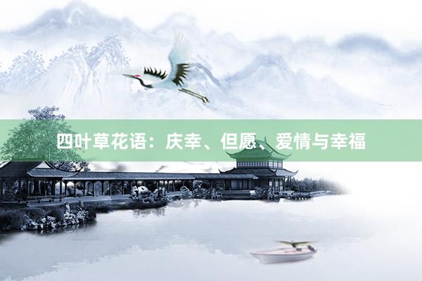 四叶草花语：庆幸、但愿、爱情与幸福